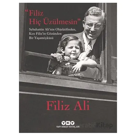 Filiz Hiç Üzülmesin - Sabahattin Alinin Objektifinden, Kızı Filizin Gözünden Bir Yaşam Öyküsü