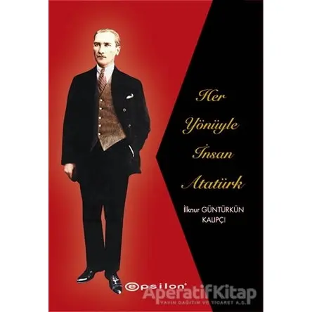 Her Yönüyle İnsan Atatürk - İlknur Güntürkün Kalıpçı - Epsilon Yayınevi