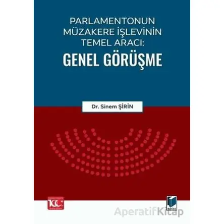 Parlamentonun Müzakere İşlevinin Temel Aracı: Genel Görüşme - Sinem Şirin - Adalet Yayınevi