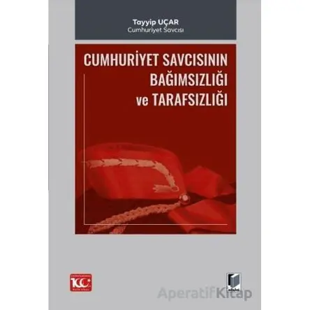Cumhuriyet Savcısının Bağımsızlığı ve Tarafsızlığı - Tayyip Uçar - Adalet Yayınevi