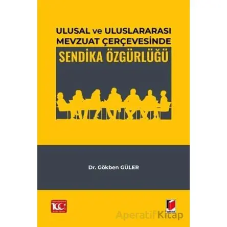 Ulusal ve Uluslararası Mevzuat Çerçevesinde Sendika Özgürlüğü - Gökben Güler - Adalet Yayınevi