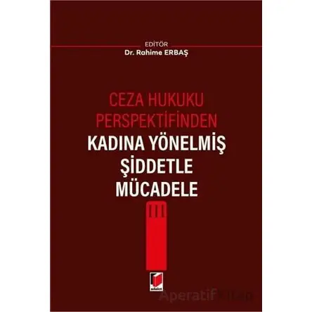 Ceza Hukuku Perspektifinden Kadına Yönelmiş Şiddetle Mücadele III - Rahime Erbaş - Adalet Yayınevi