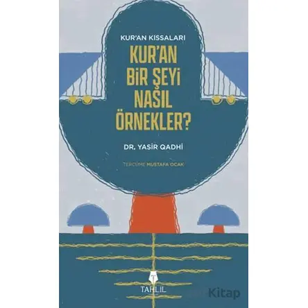 Kuran’ın Kıssaları; Kur’an Bir Şeyi Nasıl Örnekler? - Yasir Qadhi - Tahlil Yayınları