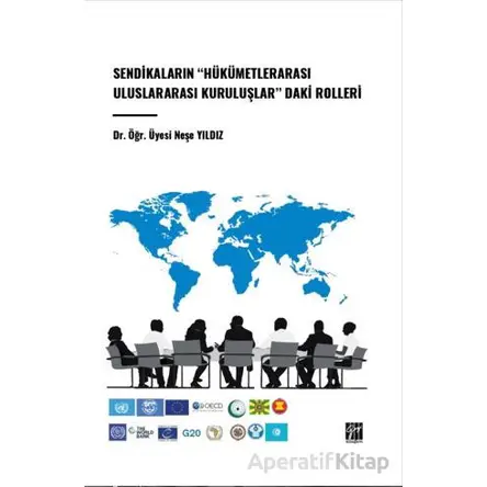 Sendikaların Hükümetlerarası Uluslararası Kuruluşlar Daki Rolleri - Neşe Yıldız - Gazi Kitabevi