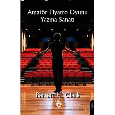 Amatör Tiyatro Oyunu Yazma Sanatı - Barrett H. Clark - Dorlion Yayınları