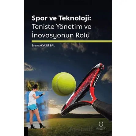 Spor ve Teknoloji: Teniste Yönetim ve İnovasyonun Rolü - Erem Akyurt Bal - Akademisyen Kitabevi