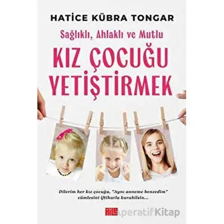 Sağlıklı, Ahlaklı ve Mutlu Kız Çocuğu Yetiştirmek - Hatice Kübra Tongar - Aile Yayınları