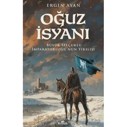 Oğuz İsyanı Büyük Selçuklu İmparatorluğu’nun Yıkılışı - Ergin Ayan - Kronik Kitap