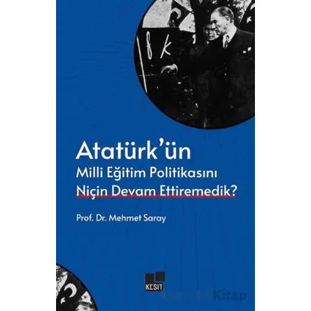 Atatürk’ün Milli Eğitim Politikasını Niçin Devam Ettiremedik? - Mehmet Saray - Kesit Yayınları