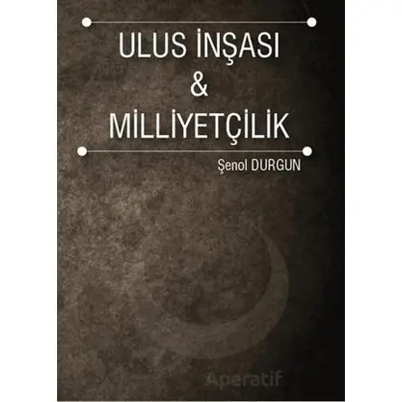 Ulus İnşası ve Milliyetçilik - Şenol Durgun - İstanbul Gelişim Üniversitesi Yayınları