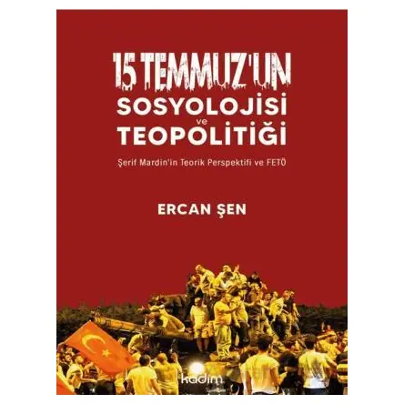15 Temmuz’un Sosyolojisi ve Teopolitiği - Ercan Şen - Kadim Yayınları