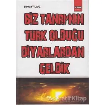 Biz Tanrı’nın Türk Olduğu Diyarlardan Geldik - Burhan Yılmaz - Eğitim Yayınevi