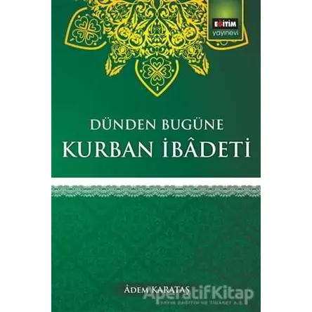 Dünden Bugüne Kurban İbadeti - Adem Karakaş - Eğitim Yayınevi