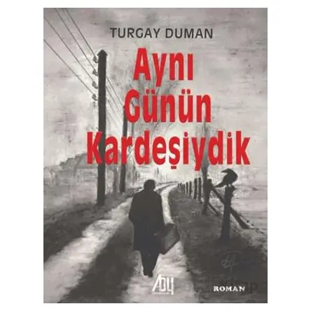 Aynı Günün Kardeşiydik - Turgay Duman - Baygenç Yayıncılık