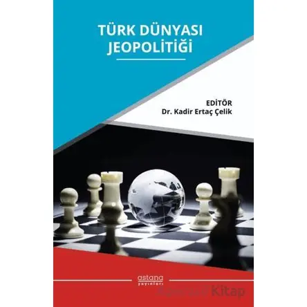 Türk Dünyası Jeopolitiği - Kadir Ertaç Çelik - Astana Yayınları