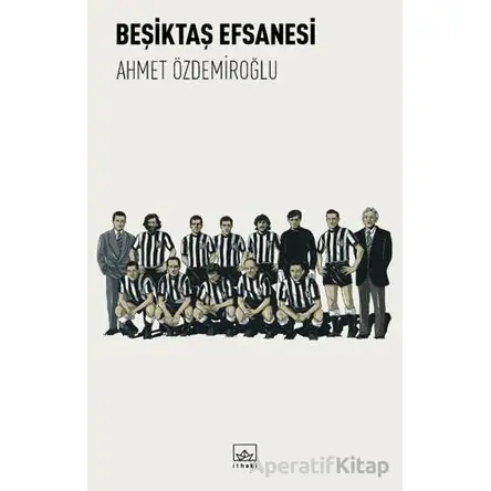 Beşiktaş Efsanesi - Ahmet Özdemiroğlu - İthaki Yayınları