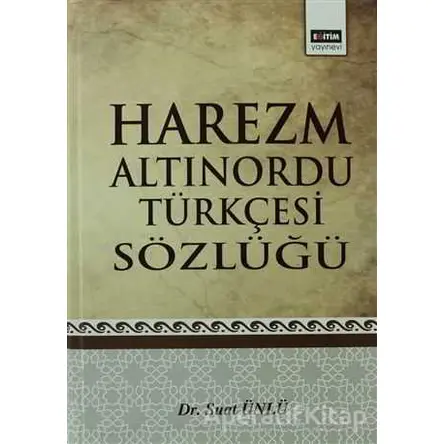 Harezm Altınordu Türkçesi Sözlüğü - Suat Ünlü - Eğitim Yayınevi - Ders Kitapları