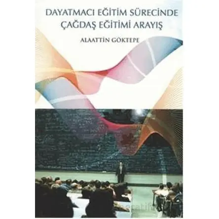 Dayatmacı Eğitim Sürecinde Çağdaş Eğitimi Arayış - Alaattin Göktepe - Ürün Yayınları