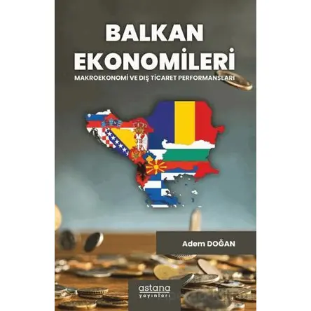 Balkan Ekonomileri: Makroekonomi ve Dış Ticaret Performansları - Adem Doğan - Astana Yayınları
