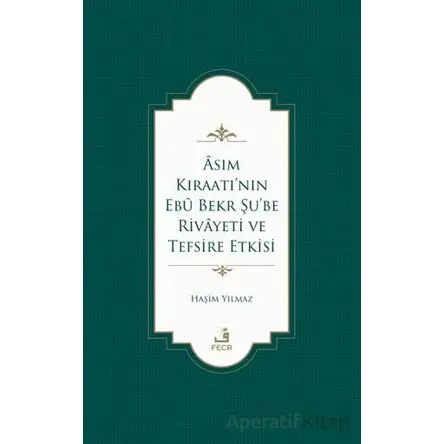 Asım Kıraatı’nın Ebu Bekr Şu’be Rivayeti ve Tefsire Etkisi - Haşim Yılmaz - Fecr Yayınları
