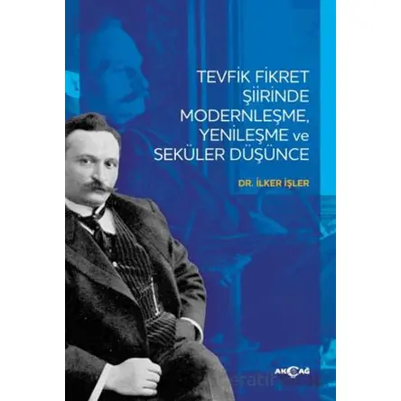 Tevfik Fikret Şiirinde Modernleşme Yenileşme ve Seküler Düşünce - İlker İşler - Akçağ Yayınları