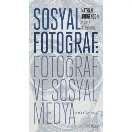 Sosyal Fotoğraf: Fotoğraf ve Sosyal Medya - Nathan Jurgenson - Espas Kuram Sanat Yayınları