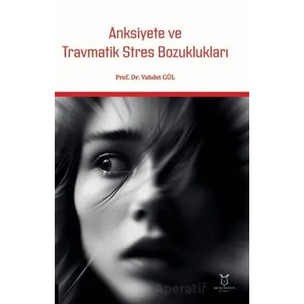 Anksiyete ve Travmatik Stres Bozuklukları - Vahdet Gül - Akademisyen Kitabevi