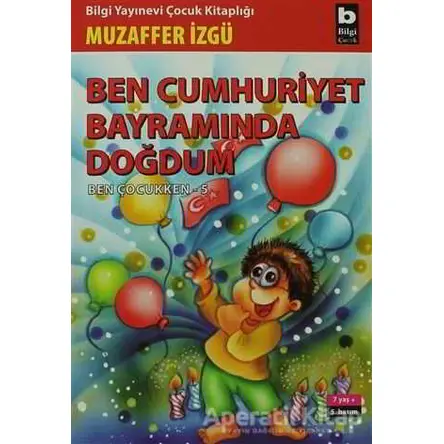 Ben Cumhuriyet Bayramında Doğdum - Ben Çocukken 5 - Muzaffer İzgü - Bilgi Yayınevi