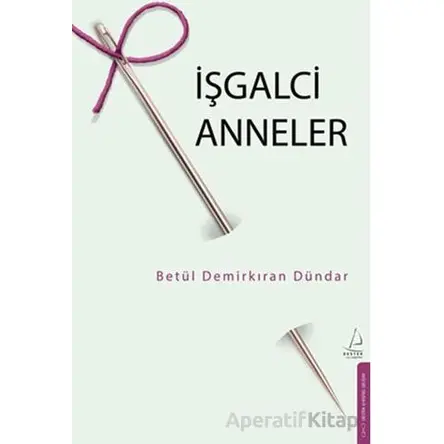 İşgalci Anneler - Betül Demirkıran Dündar - Destek Yayınları