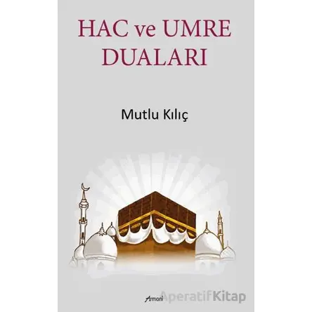 Hac ve Umre Duaları - Mutlu Kılıç - Armoni Yayıncılık