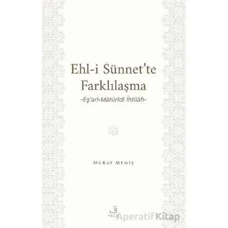 Ehl-İ Sünnet’te Farklılaşma -Eş’ari-Matu¨ridi İhtilafı- - Murat Memiş - Fecr Yayınları