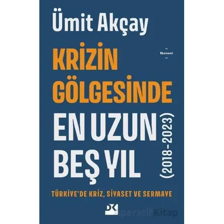 Krizin Gölgesinde En Uzun Beş Yıl (2018-2023) - Ümit Akçay - Doğan Kitap