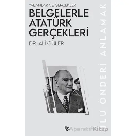 Belgelerle Atatürk Gerçekleri - Ali Güler - Halk Kitabevi