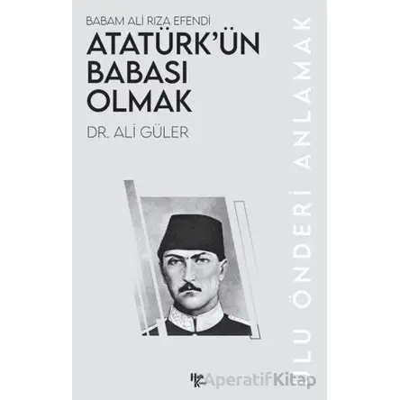 Atatürk’ün Babası Olmak - Ali Güler - Halk Kitabevi