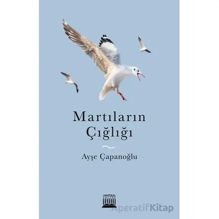 Martıların Çığlığı - Ayşe Çapanoğlu - Anatolia Kitap