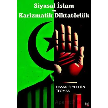 Siyasal İslam ve Karizmatik Diktatörlük - Hasan Seyfettin Teoman - İleri Yayınları