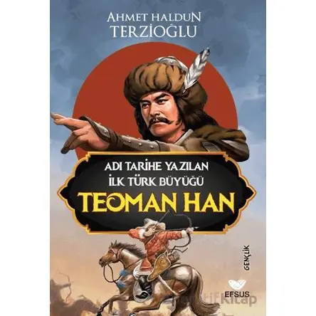 Adı Tarihe Yazılan İlk Türk Büyüğü Teoman Han - Ahmet Haldun Terzioğlu - Efsus Yayınları