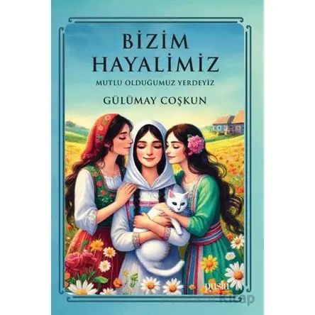 Bizim Hayalimiz - Mutlu Olduğumuz Yerdeyiz - Gülümay Coşkun - Puslu Yayıncılık