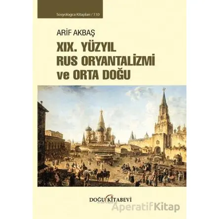 XIX. Yüzyıl Rus Oryantalizmi ve Orta Doğu - Arif Akbaş - Doğu Kitabevi