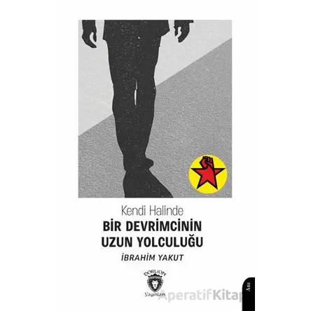 Kendi Halinde Bir Devrimcinin Uzun Yolculuğu - İbrahim Yakut - Dorlion Yayınları