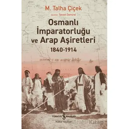 Osmanlı İmparatorluğu ve Arap Aşiretleri 1840-1914 - M. Talha Çiçek - İş Bankası Kültür Yayınları