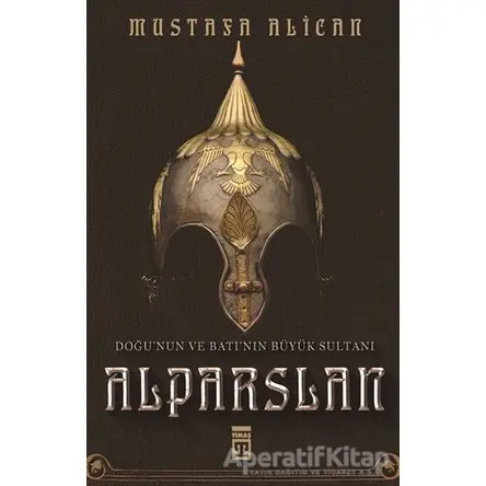 Doğunun ve Batının Büyük Sultanı: Alparslan - Mustafa Alican - Timaş Yayınları