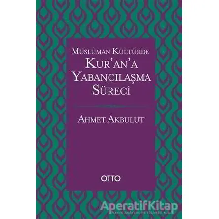 Müslüman Kültürde Kur’an’a Yabancılaşma Süreci - Ahmet Akbulut - Otto Yayınları