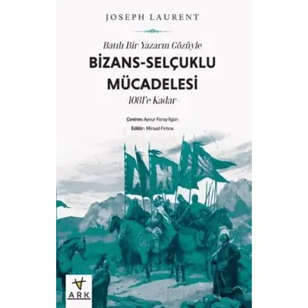 Batılı Bir Yazarın Gözüyle Bizans-Selçuklu Mücadelesi -1081’e Kadar - Joseph Laurent - Ark Kitapları