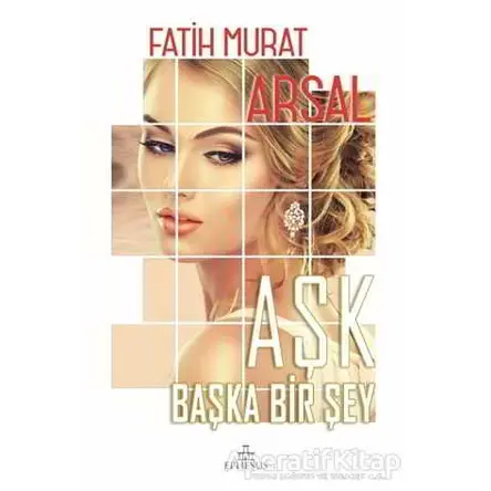 Aşk Başka Bir Şey - Fatih Murat Arsal - Ephesus Yayınları
