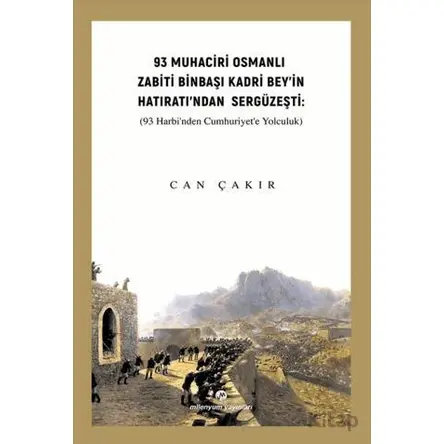 93 Muhaciri Osmanlı Zabiti Binbaşı Kadri Bey’in Hatıratı’ndan Sergüzeşti: (93 Harbi’nden Cumhuriyete