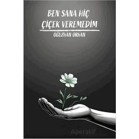 Ben Sana Hiç Çiçek Veremedim - Oğuzhan Orhan - Sokak Kitapları Yayınları