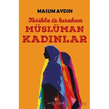 Tarihte İz Bırakan Müslüman Kadınlar - Masum Aydın - Akıl Fikir Yayınları