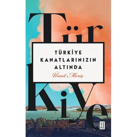 Türkiye Kanatlarınızın Altında - Ümit Meriç - Ketebe Yayınları
