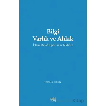 Bilgi Varlık ve Ahlak -İslam Metafiziğine Yeni Teklifler - Gürbüz Deniz - Eski Yeni Yayınları
